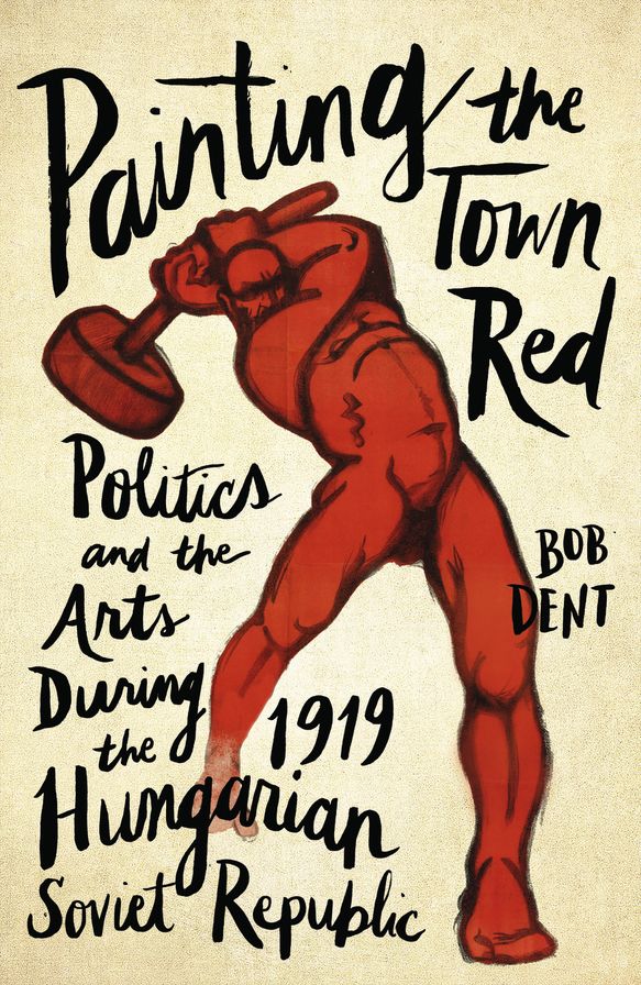 Painting the Town Red: Politics and the Arts During the 1919 Hungarian Soviet Republic