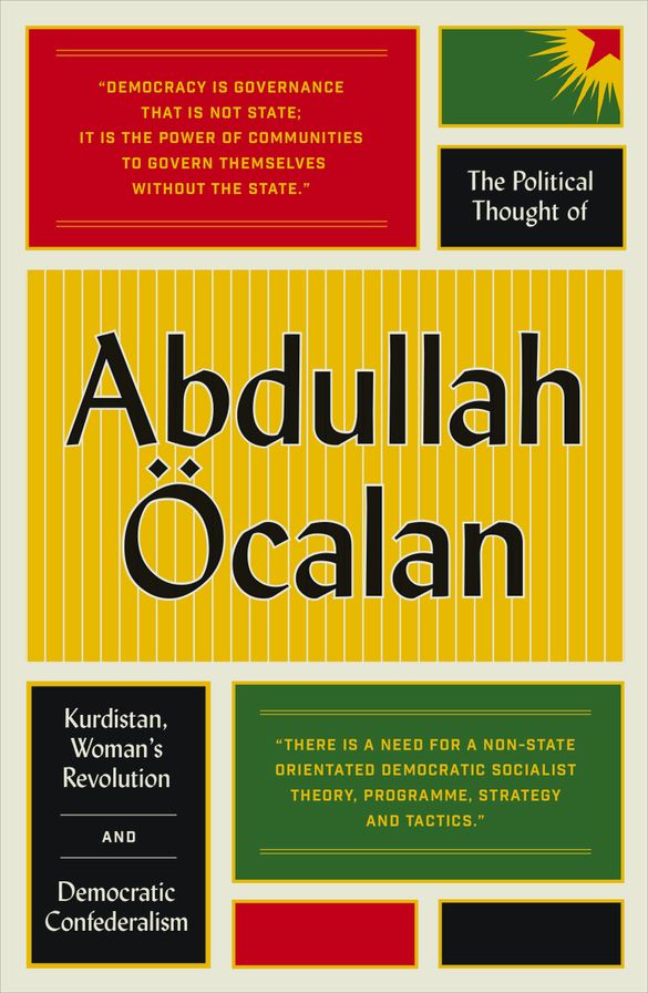 The Political Thought of Abdullah Ocalan: Kurdistan, Woman's Revolution and Democratic Confederalism