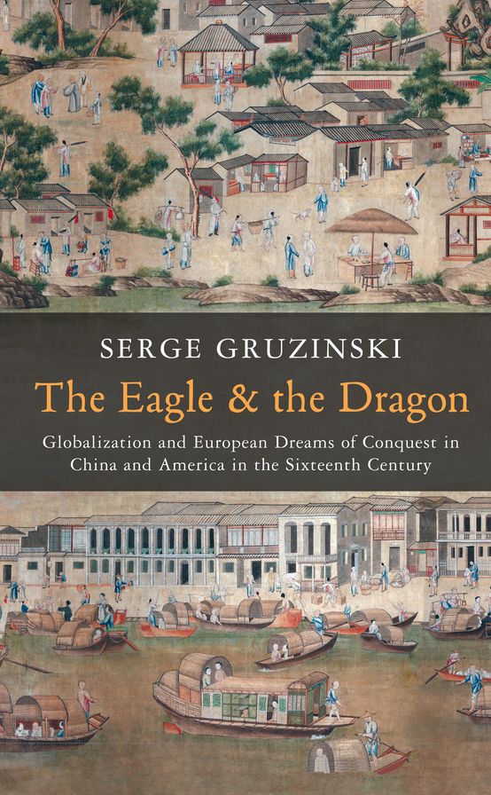 The Eagle and the Dragon: Globalization and European Dreams of Conquest in China and America in the Sixteenth Century