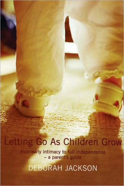 Letting Go as Children Grow: From Early Intimacy to Full Independence: A Parent's Guide