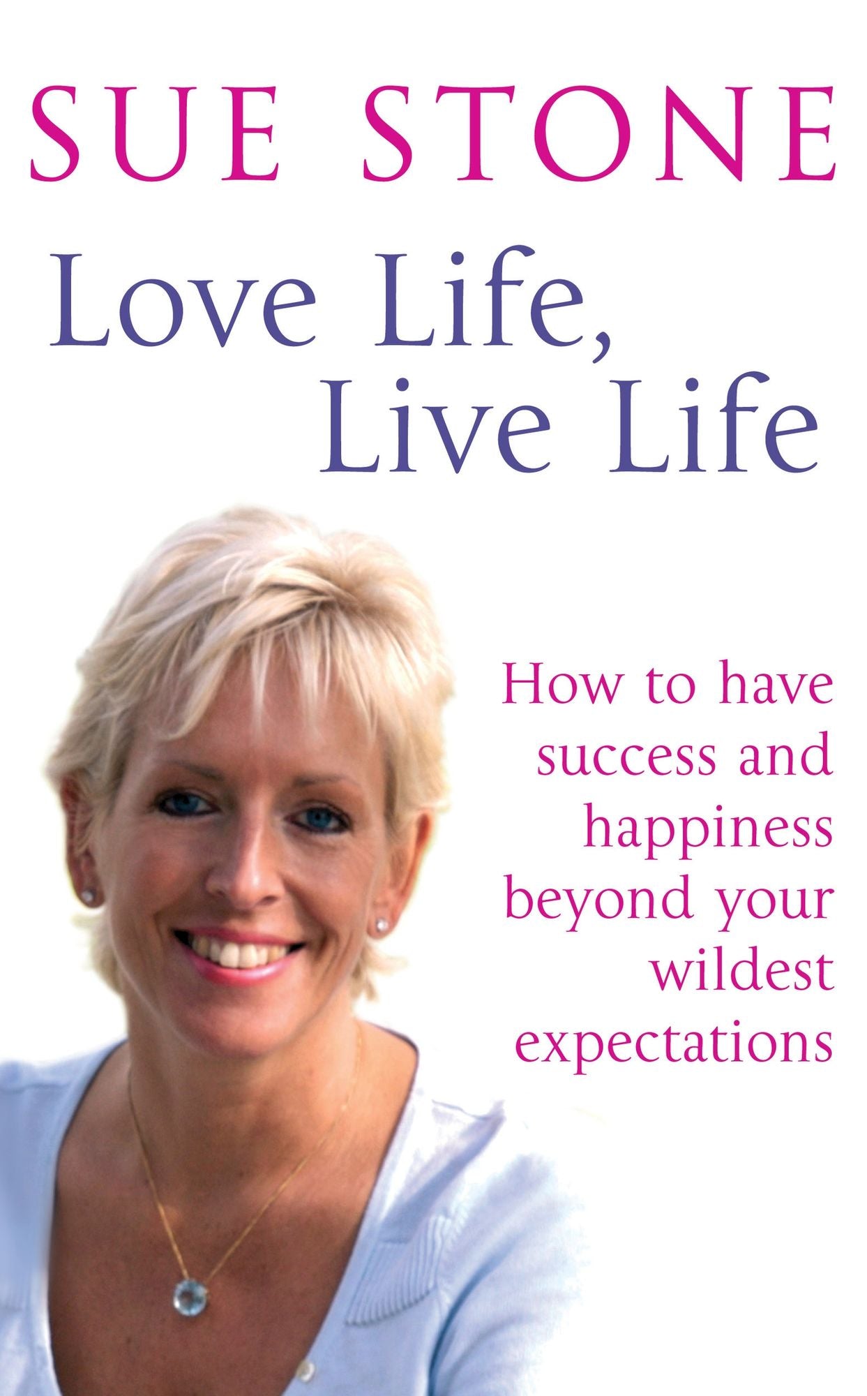 Love Life, Live Life: How to Have Happiness and Success Beyond Your Wildest Expectations
