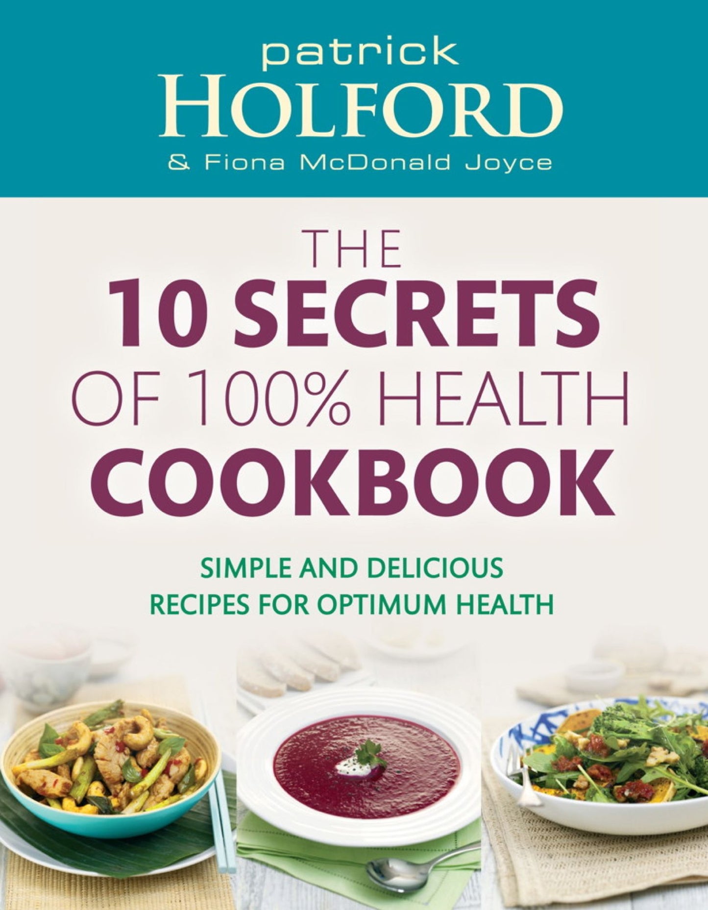 The 10 Secrets Of 100% Health Cookbook: Simple and Delicious Recipes for Optimum Health
