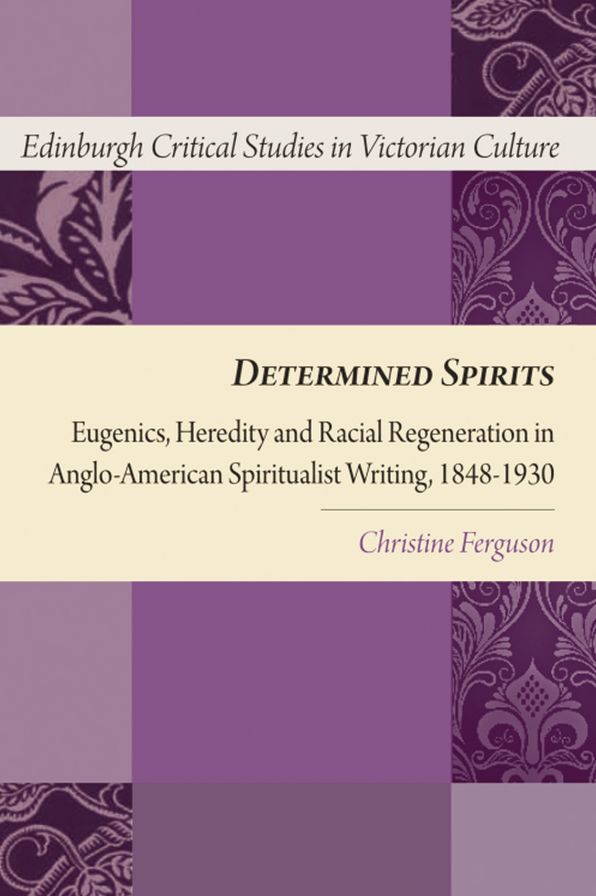 Determined Spirits: Eugenics, Heredity and Racial Regeneration in Anglo-American Spiritualist Writing, 1848-1930