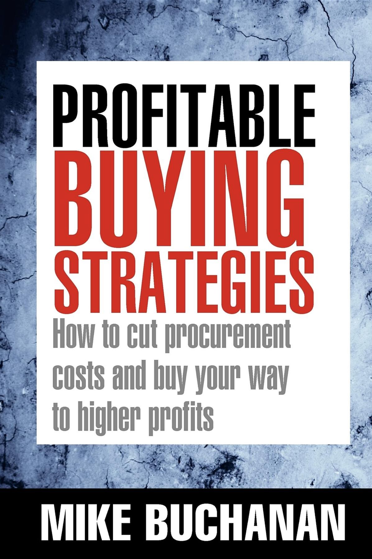 Profitable Buying Strategies: How to Cut Procurement Costs and Buy Your Way to Higher Profits