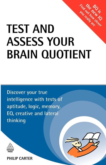 Test and Assess Your Brain Quotient: Discover Your True Intelligence with Tests of Aptitude, Logic, Memory, EQ, Creative and Lateral Thinking