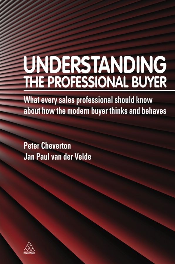 Understanding the Professional Buyer: What Every Sales Professional Should Know about How the Modern Buyer Thinks and Behaves
