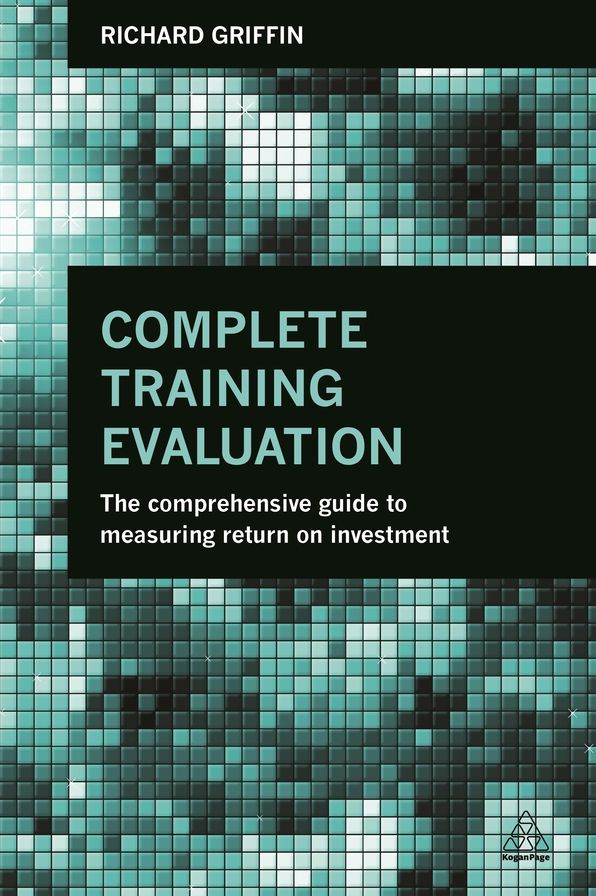 Complete Training Evaluation: The Comprehensive Guide to Measuring Return on Investment