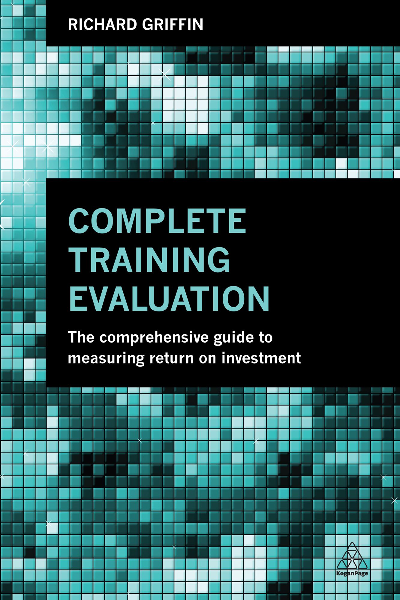 Complete Training Evaluation: The Comprehensive Guide to Measuring Return on Investment