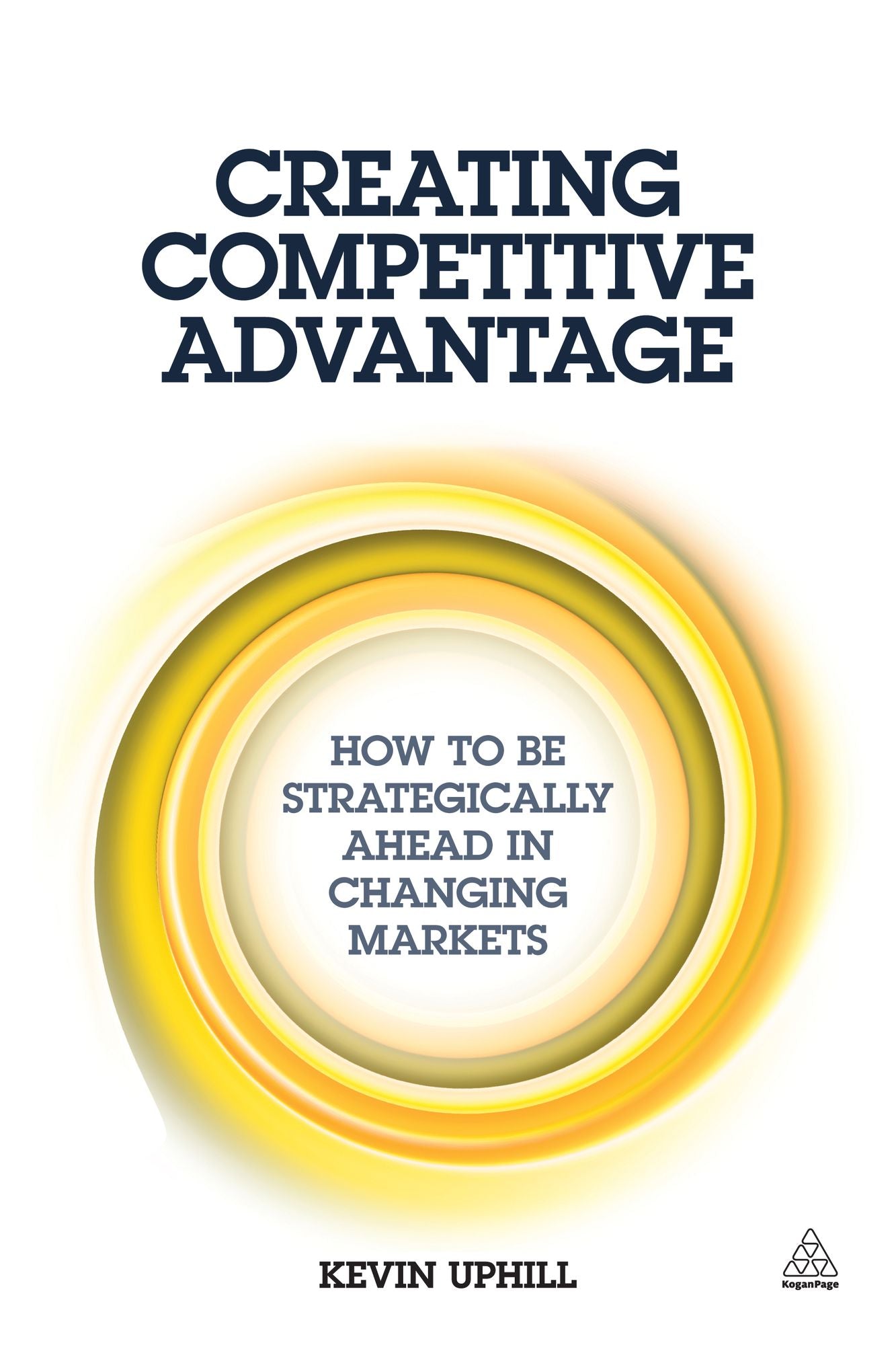 Creating Competitive Advantage: How to be Strategically Ahead in Changing Markets