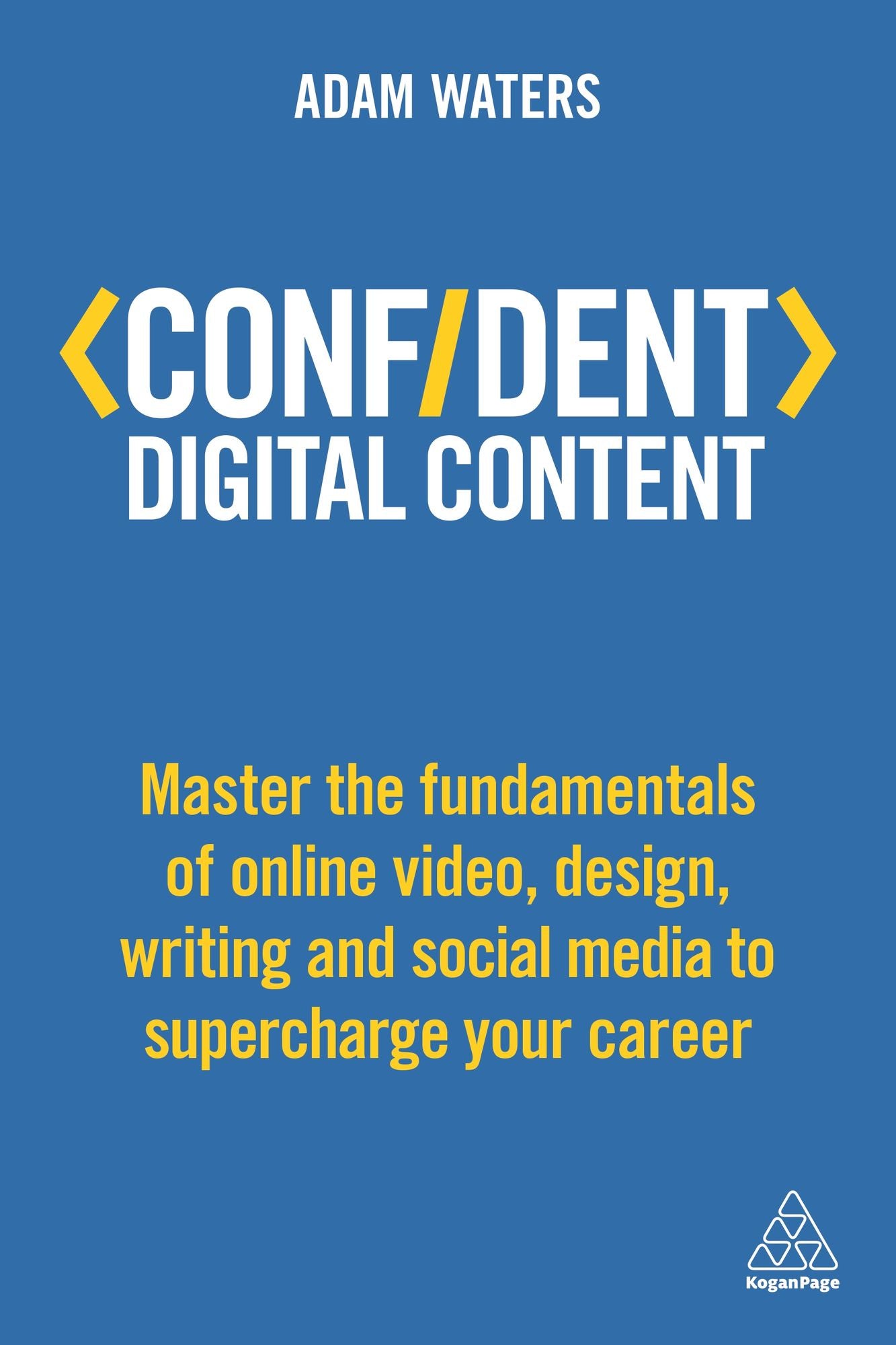 Confident Digital Content: Master the Fundamentals of Online Video, Design, Writing and Social Media to Supercharge Your Career