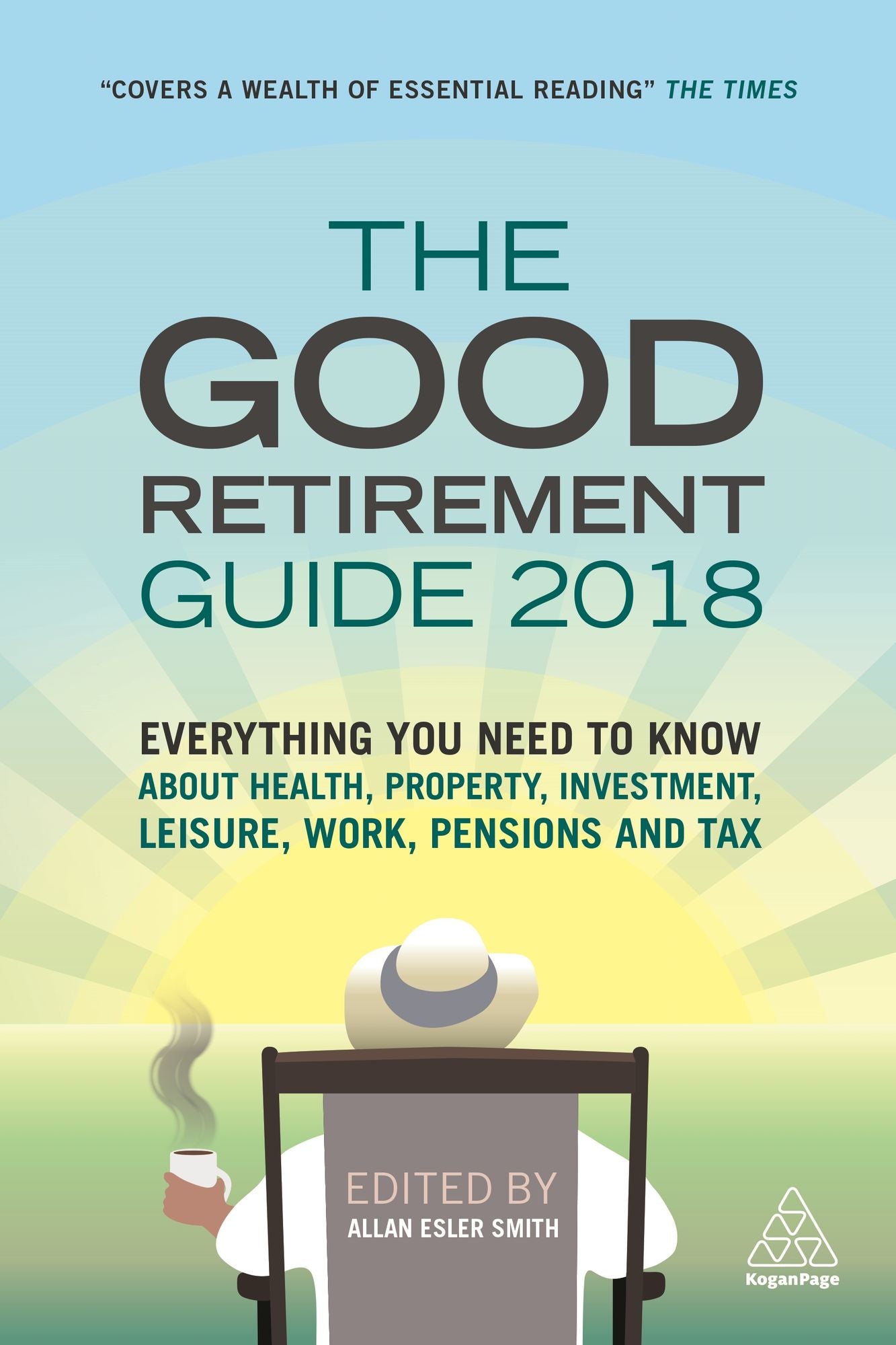 The Good Retirement Guide 2018: Everything You Need to Know About Health, Property, Investment, Leisure, Work, Pensions and Tax