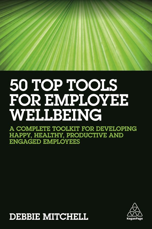 50 Top Tools for Employee Wellbeing: A Complete Toolkit for Developing Happy, Healthy, Productive and Engaged Employees