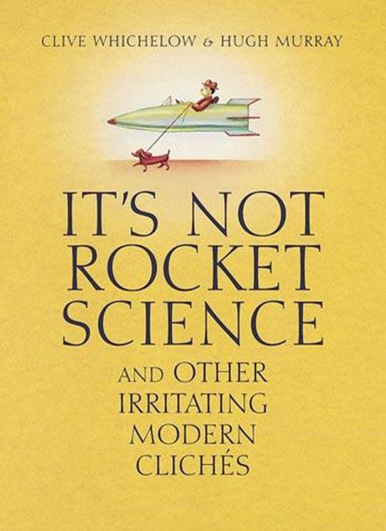 It's Not Rocket Science: And Other Irritating Modern Cliches