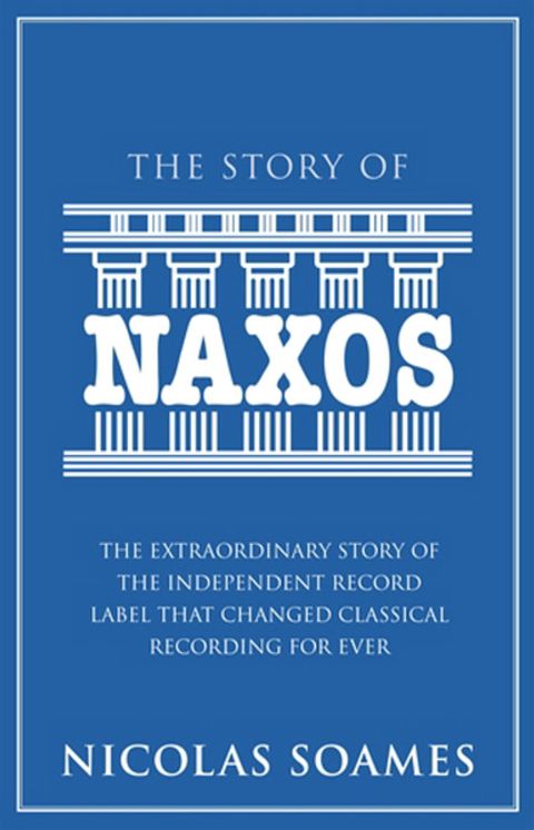 The Story Of Naxos: The Extraordinary Story of the Independent Record Label that Changed Classical Recording For Ever