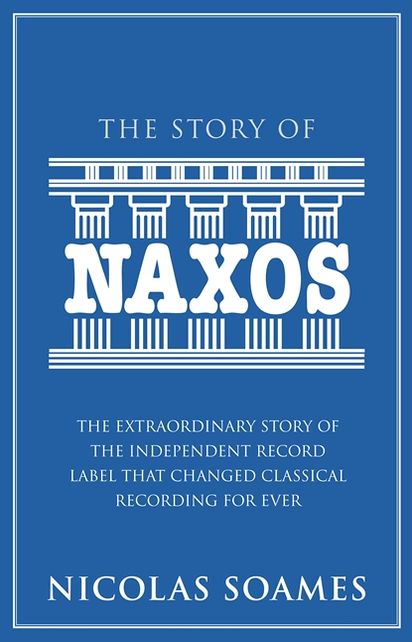 The Story Of Naxos: The Extraordinary Story of the Independent Record Label that Changed Classical Recording For Ever