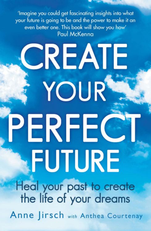 Create Your Perfect Future : Heal your past to create the life of your dreams