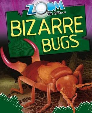Zoom in on Bizarre Bugs. by Richard Spilsbury