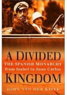 Divided Kingdom : The Spanish Monarchy, from Isabel to Juan Carlos