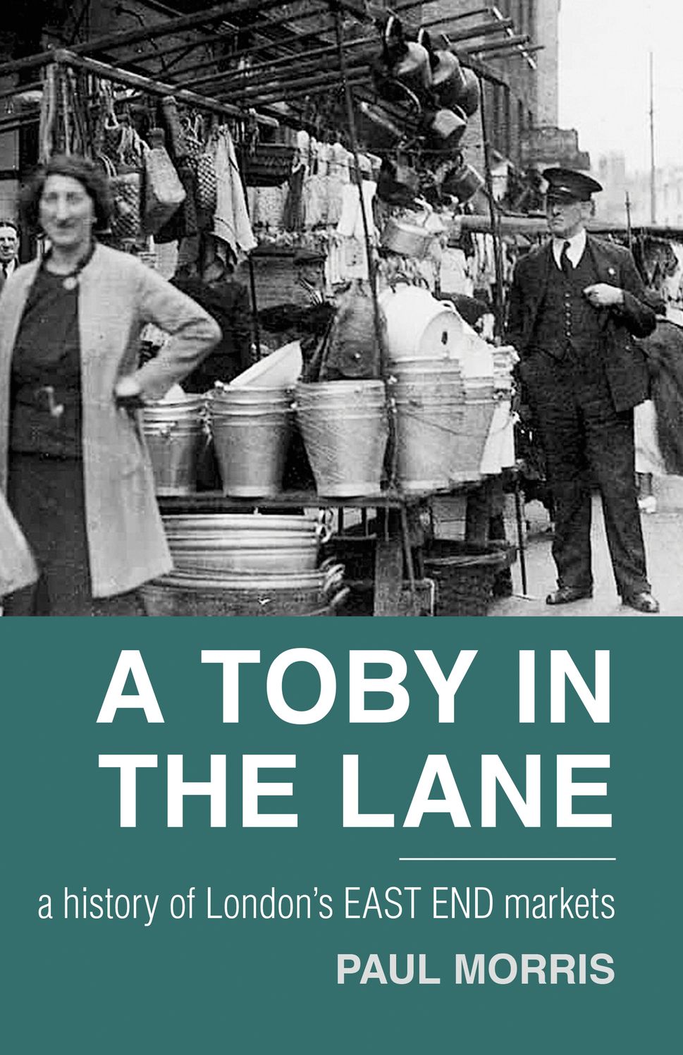Toby in the Lane: A History of London's East End Markets