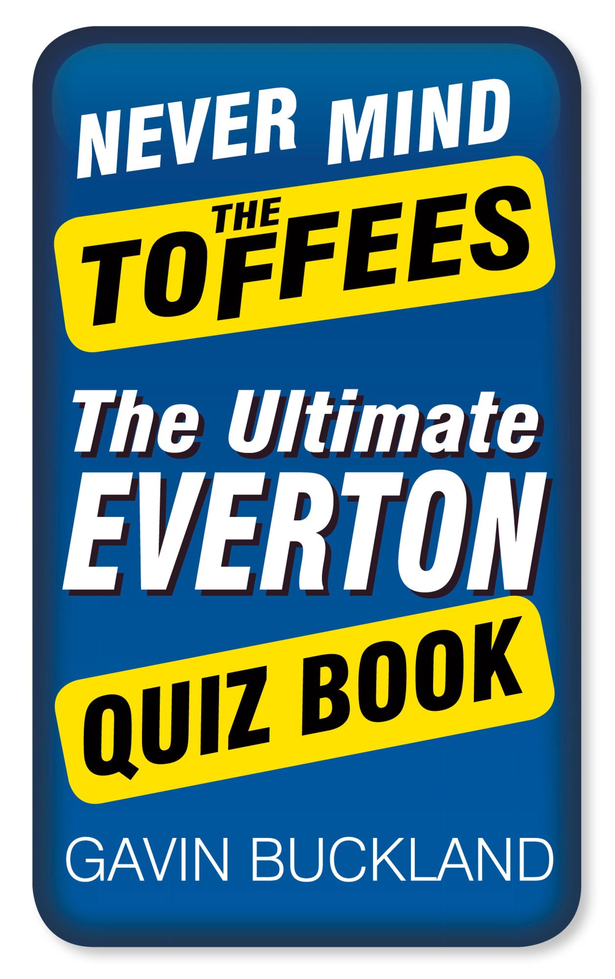 Never Mind the Toffees: The Ultimate Everton FC Quiz Book