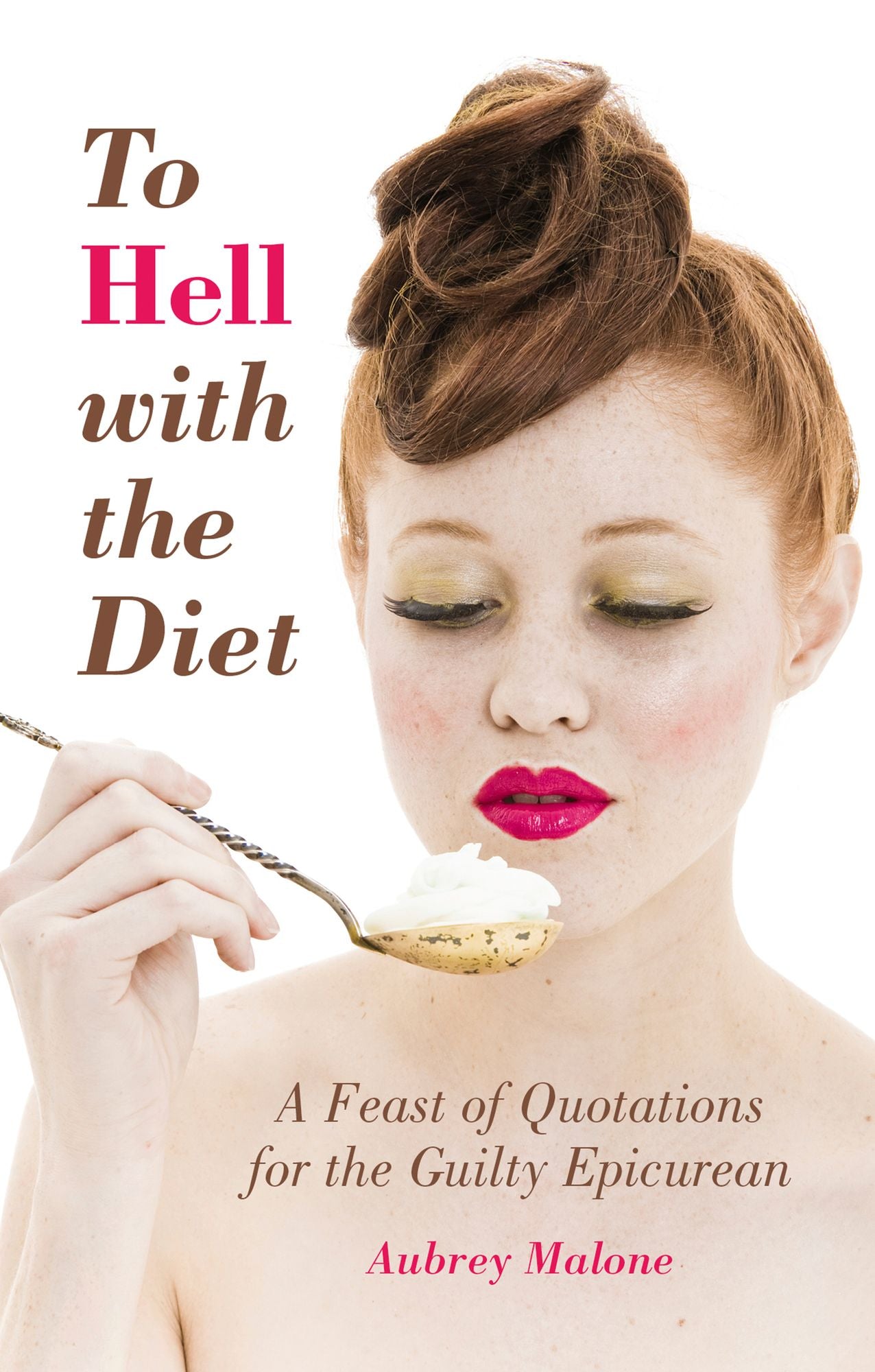 To Hell With The Diet: A Feast of Quotations for the Guilty Epicurian