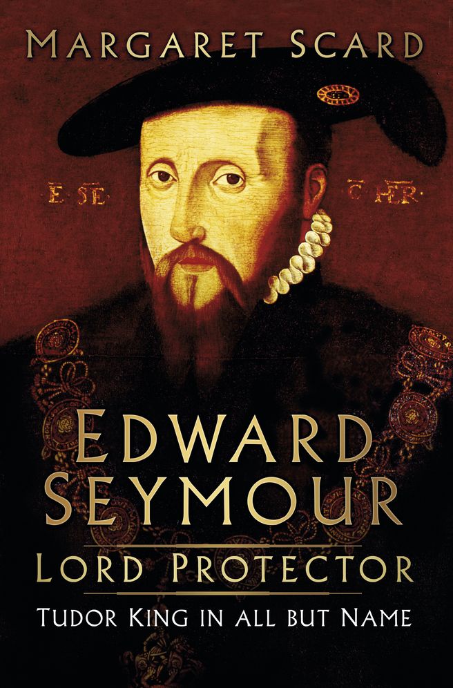 Edward Seymour: Lord Protector: Tudor King in all but Name