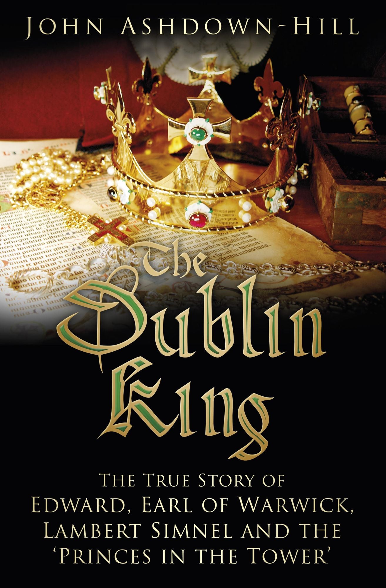Dublin King: The True Story of Edward, Earl of Warwick, Lambert Simnel and the 'Princes in the Tower'
