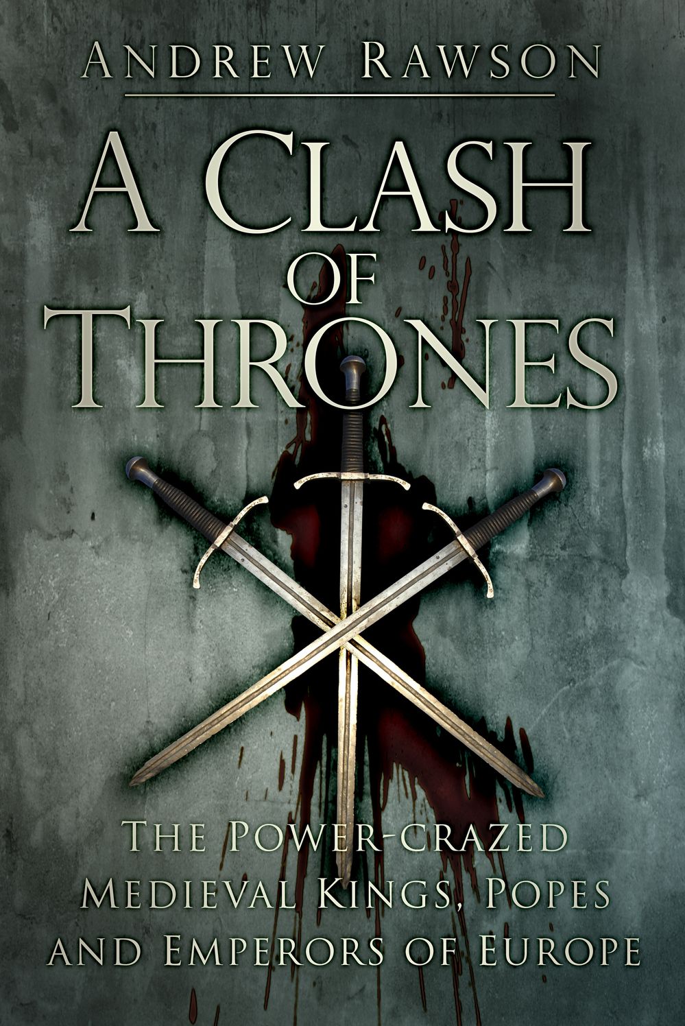Clash of Thrones: The Power-Crazed Medieval Kings, Popes and Emperors of Europe