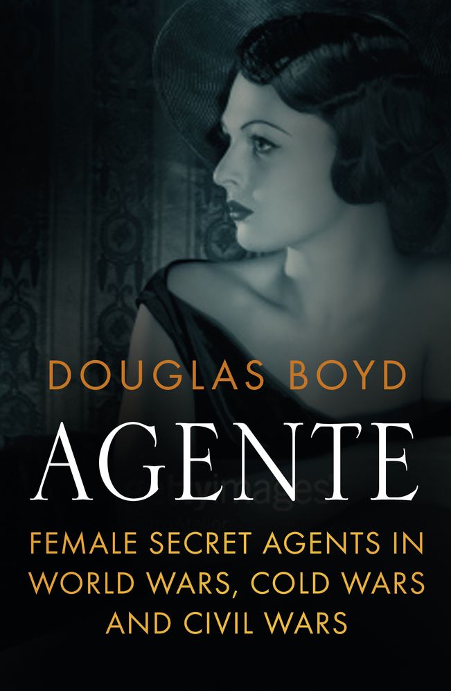 Agente: Female Secret Agents in World Wars, Cold Wars and Civil Wars