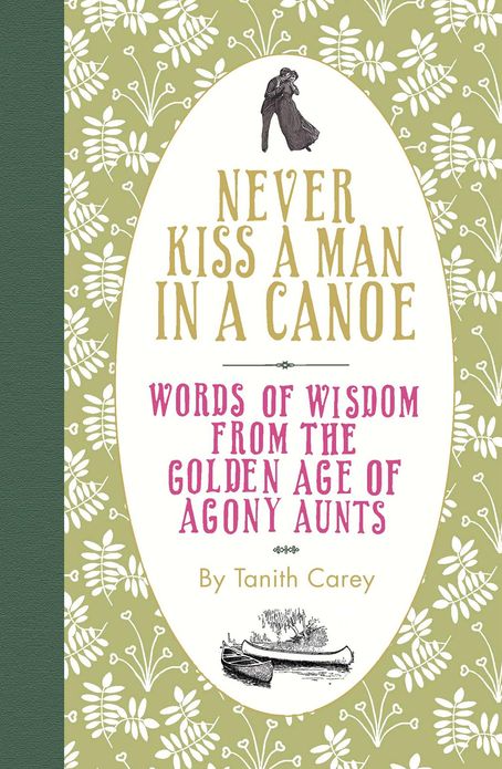 Never Kiss a Man in a Canoe : Words of Wisdom from the Golden Age of Agony Aunts