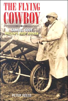 The Flying Cowboy: Samuel Cody: Britain's First Airman