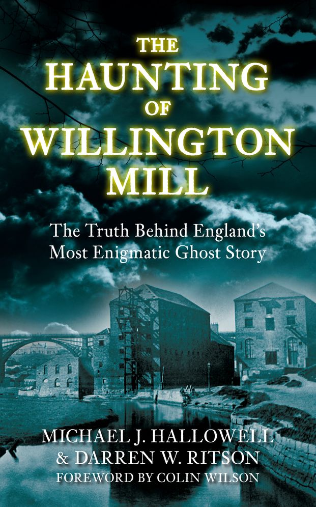 The Haunting of Willington Mill: The Truth Behind England's Most Enigmatic Ghost Story. Michael J. Hallowell & Darren W. Ritson