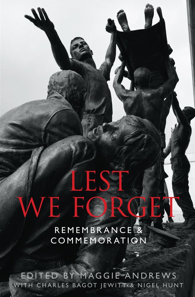 Lest We Forget: How We Remember the Dead. Edited by Maggie Andrews with Charlie Bagot-Jewitt & Nigel Hunt