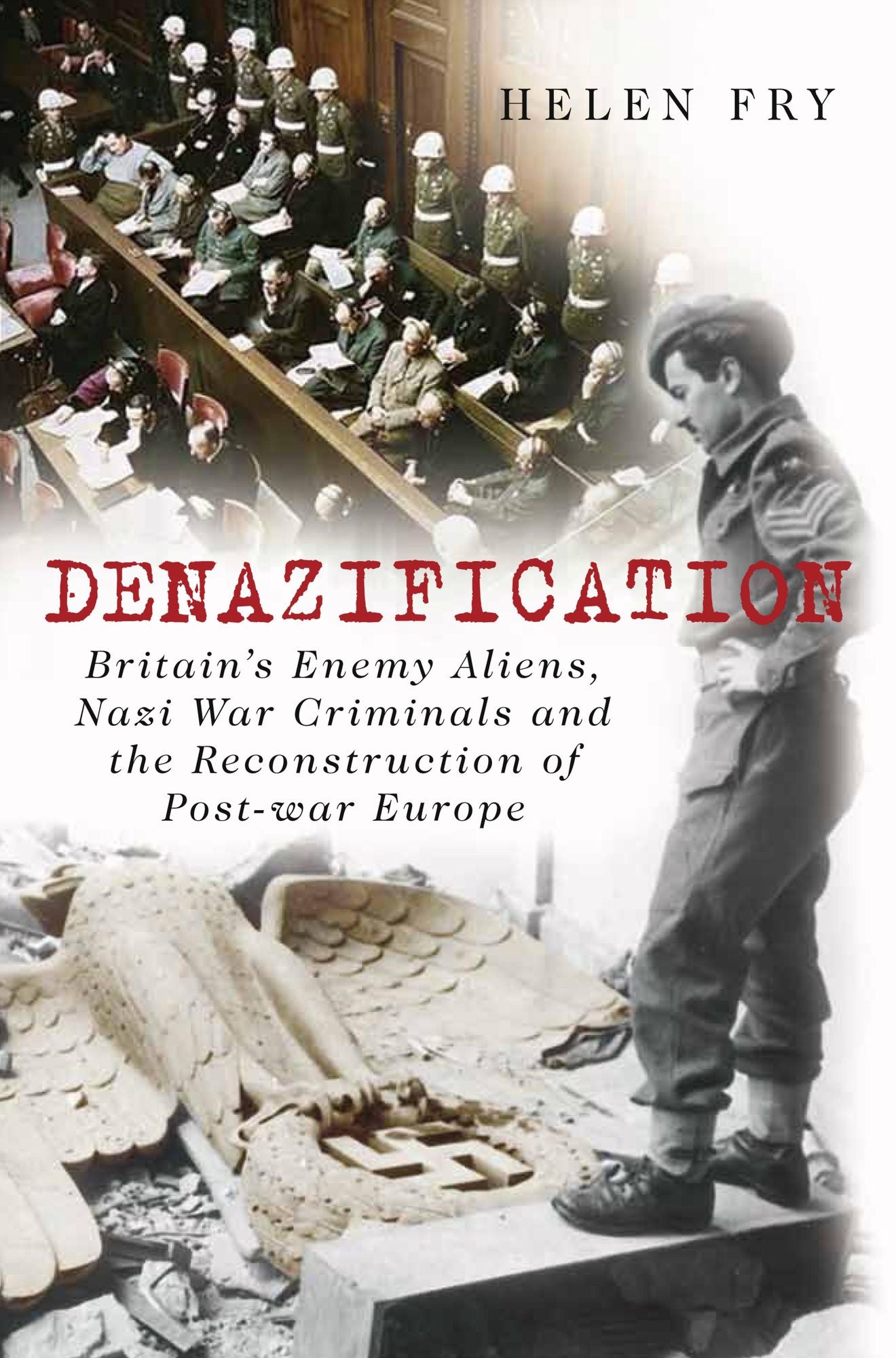 Denazification: Britain's Enemy Aliens, Nazi War Criminals and the Reconstruction of Post-war Europe