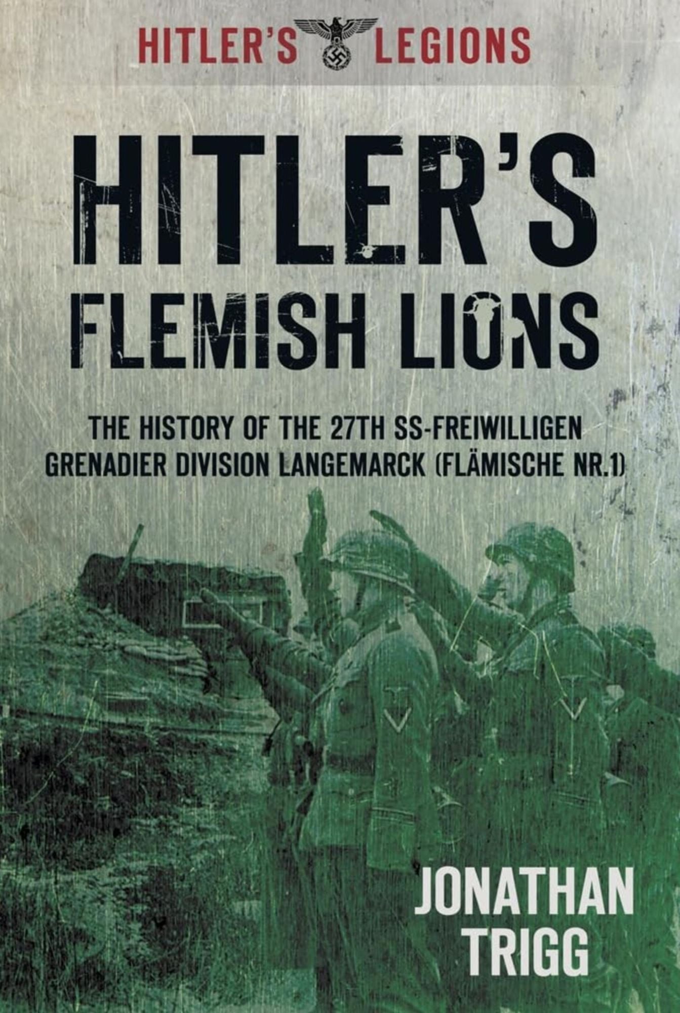 Hitler's Flemish Lions: The History of the SS-Freiwilligan Grenadier Division Langemarck (Flamische Nr. I)