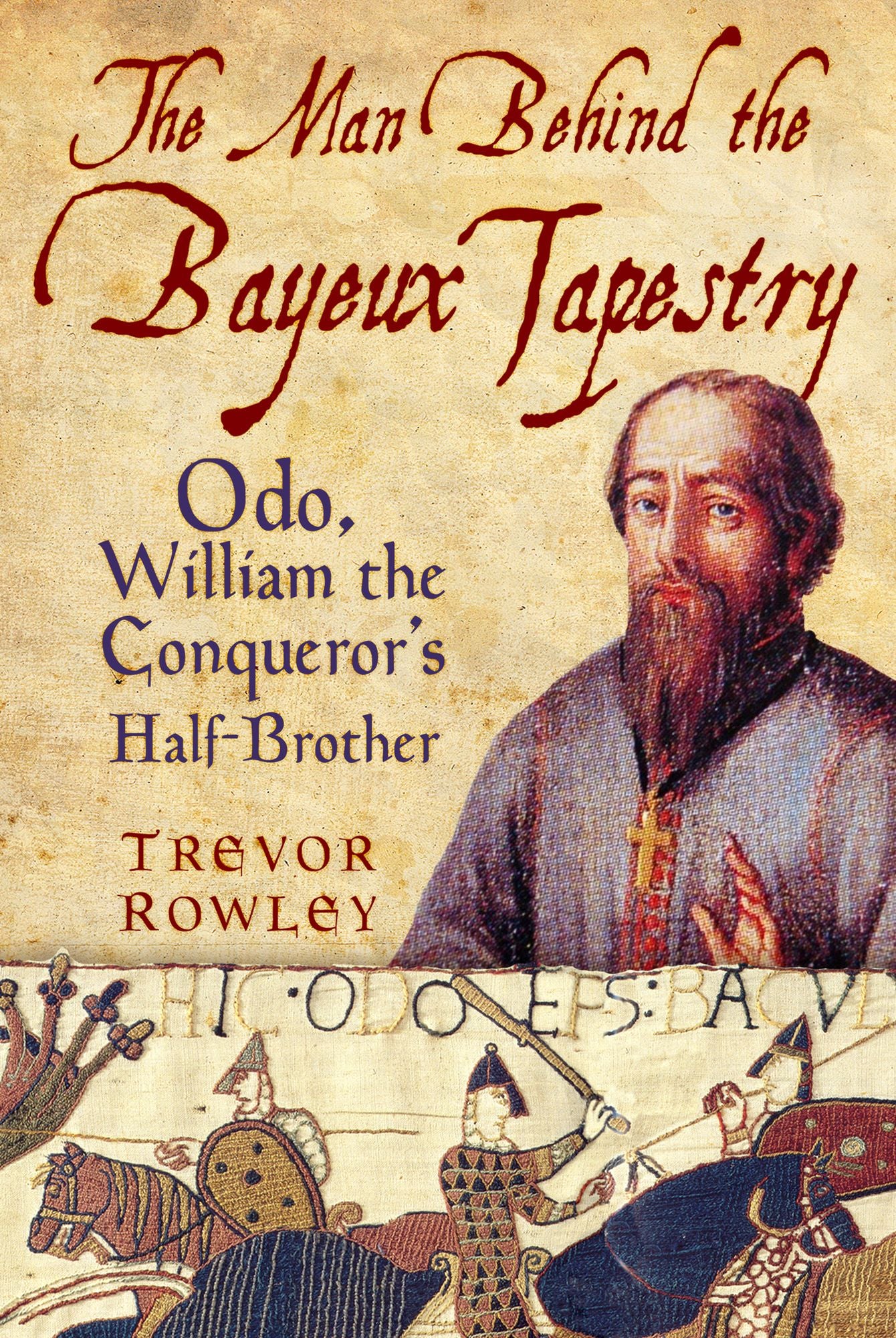Man Behind the Bayeux Tapestry: Odo, William the Conqueror's Half-Brother