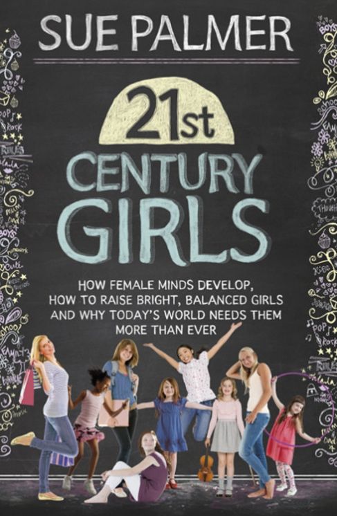 21st Century Girls: How Female Minds Develop, How to Raise Bright, Balanced Girls and Why Today's World Needs Them More Than Ever
