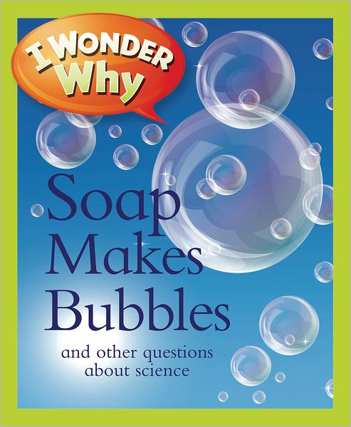 I Wonder Why Soap Makes Bubbles and Other Questions about Science