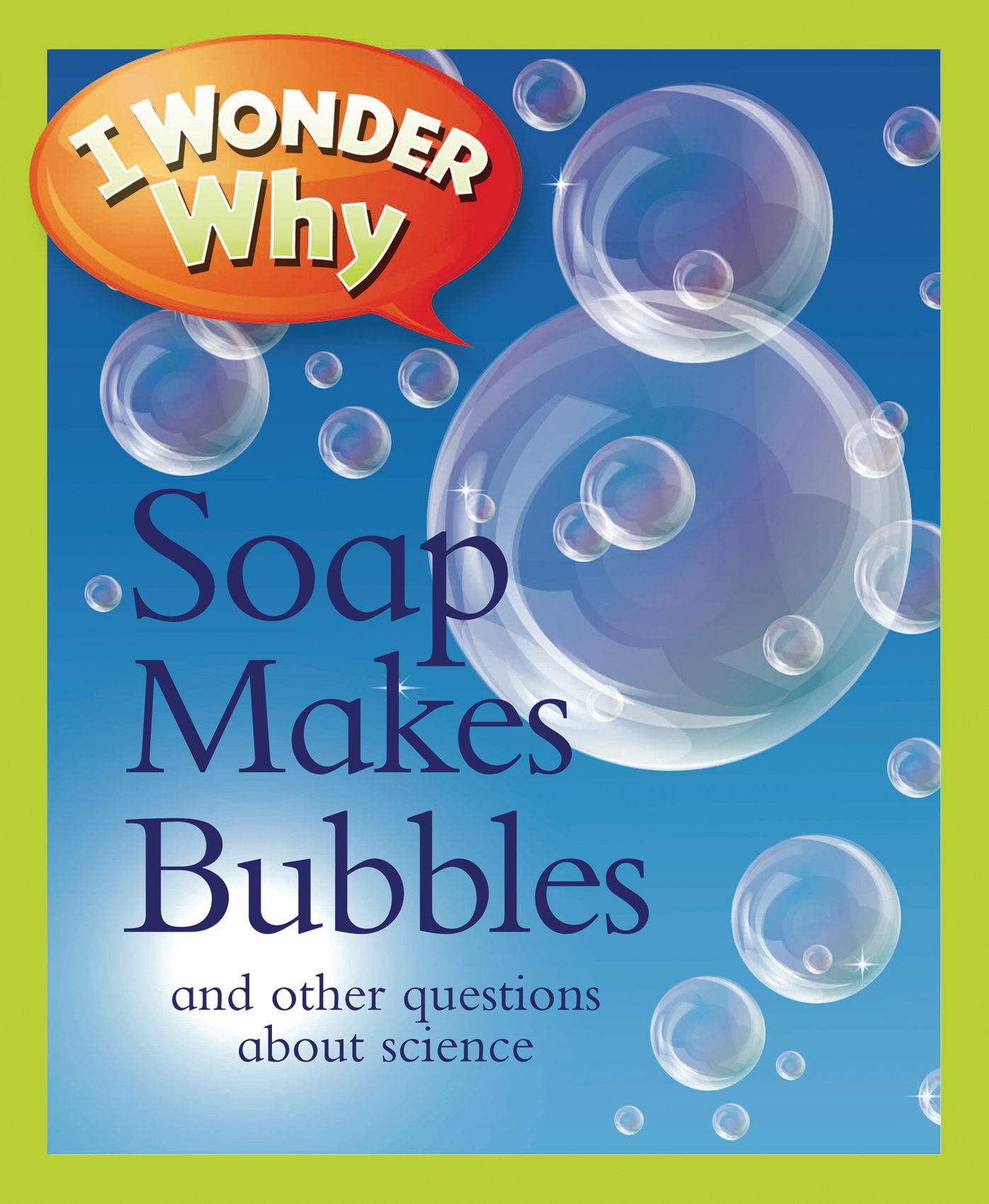 I Wonder Why Soap Makes Bubbles and Other Questions about Science