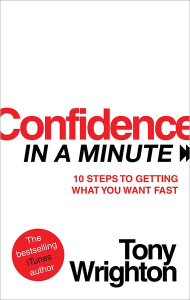 Confidence in a Minute: 10 Steps to Getting What You Want Fast