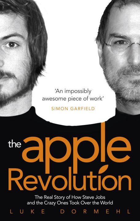 The Apple Revolution: The Real Story of How Steve Jobs and the Crazy Ones Took Over the World