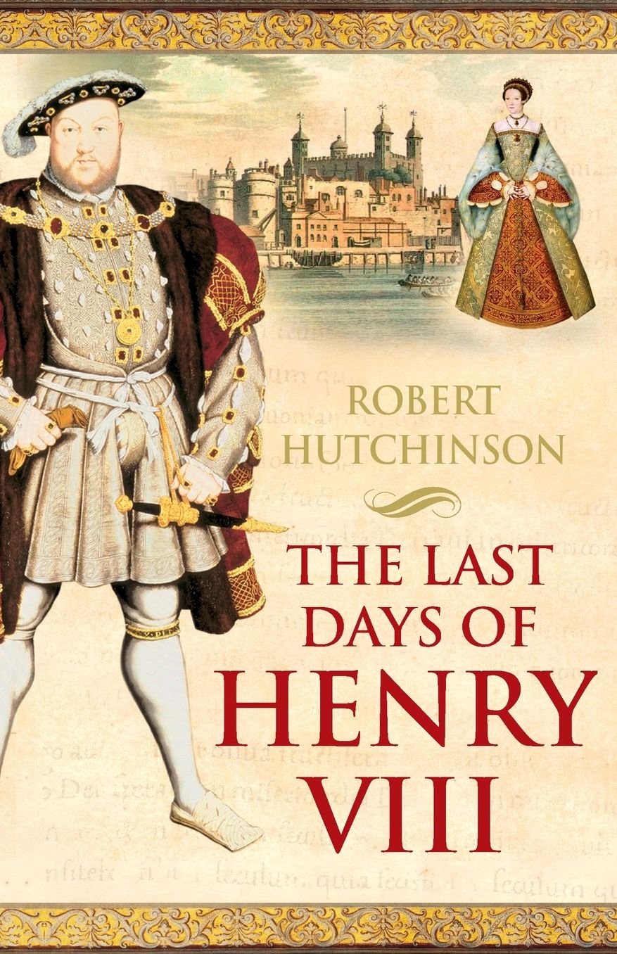 The Last Days of Henry VIII: Conspiracies, Treason, and Heresy at the Court of the Dying Tyrant