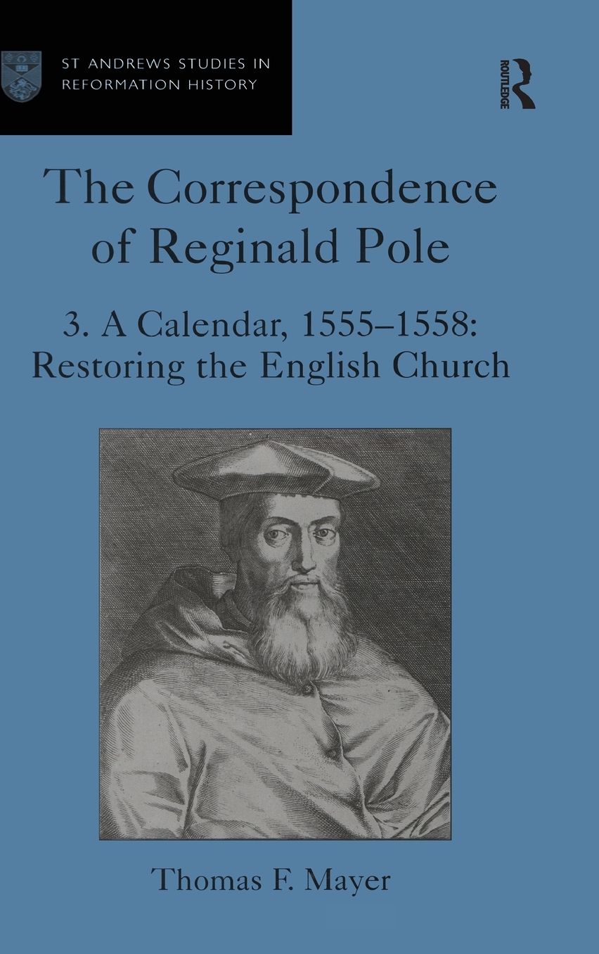 The Correspondence of Reginald Pole:A Calendar, 1555-1558: Restoring the English Church (St. Andrews Studies in Reformation History Series)