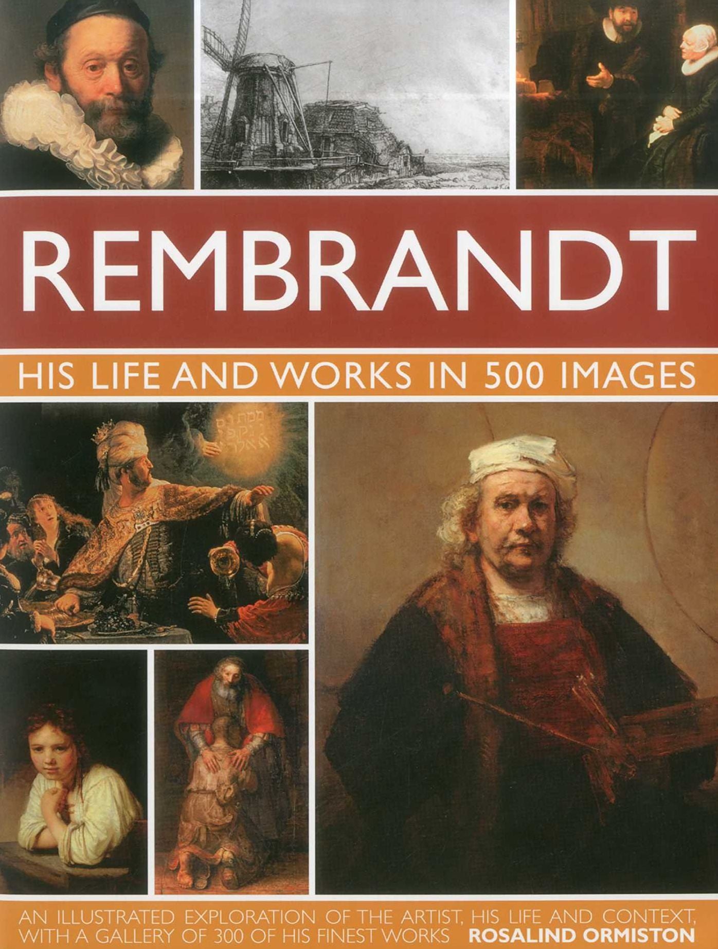 Rembrant: His Lisfe & Works in 500 Images: A study of the artist, his life and context, with 500 images, and a gallery showing 300 of his most iconic paintings