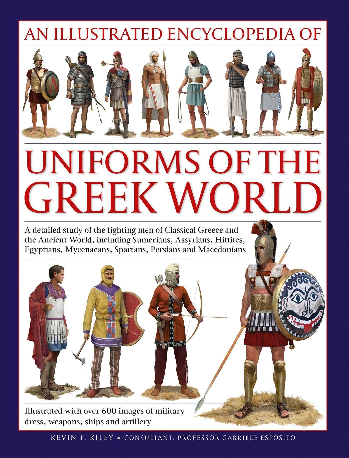 Uniforms of the Ancient Greek World, An Illustrated Encyclopedia of: A detailed study of the fighting men of Classical Greece and the Ancient World, including Sumerians, Assyrians, Hittites, Egyptians, Mycenaeans, Spartans, Persians and Macedonians; Illus