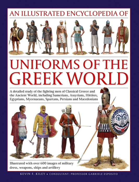 Uniforms of the Ancient Greek World, An Illustrated Encyclopedia of: A detailed study of the fighting men of Classical Greece and the Ancient World, including Sumerians, Assyrians, Hittites, Egyptians, Mycenaeans, Spartans, Persians and Macedonians; Illus