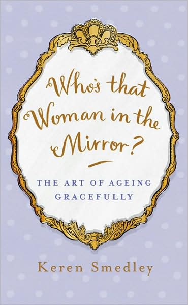 Who's that Woman in the Mirror?: The Art of Ageing Gracefully