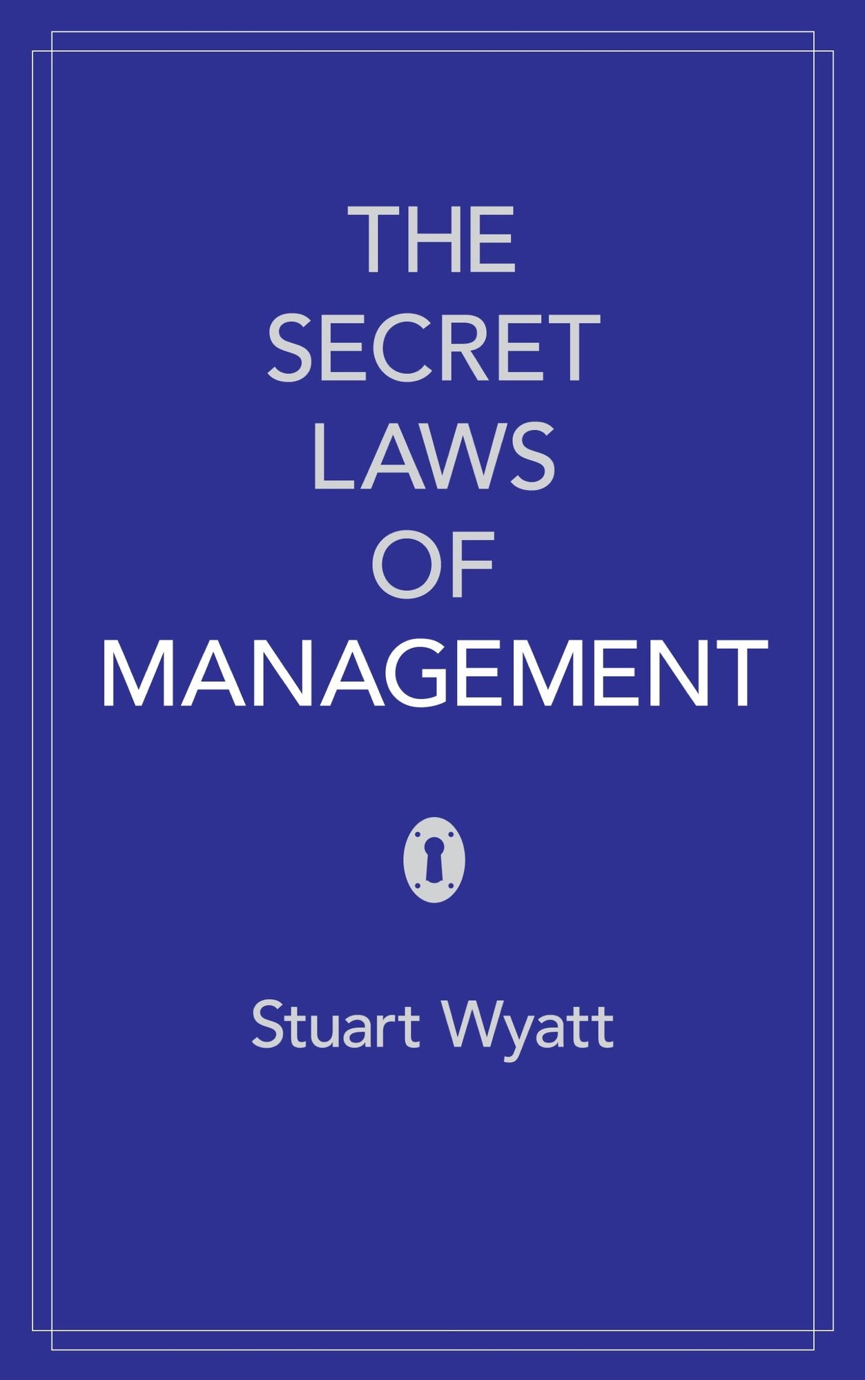 The Secret Laws of Management: The 40 Essential Truths for Managers