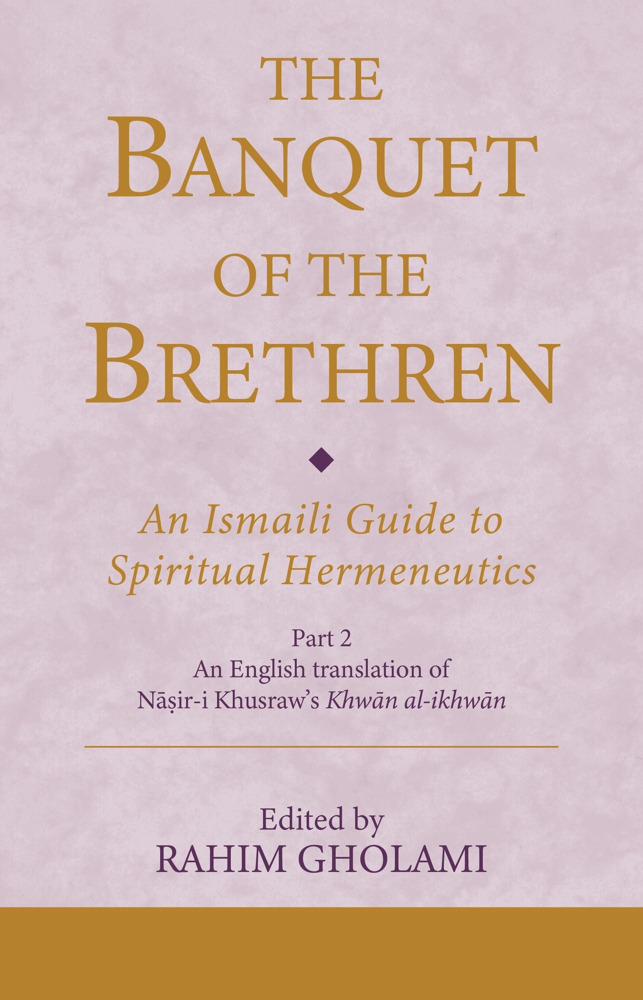 The Banquet of the Brethren: An Ismaili Guide to Spiritual Hermeneutics: Part 2 An English translation of Nasir-i Khusraw's Khwan al-ikhwan