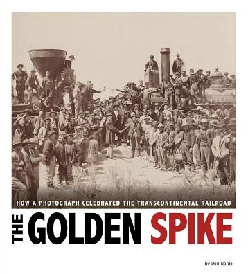 The Golden Spike : How a Photograph Celebrated the Transcontinental Railroad